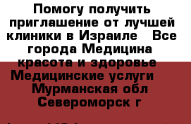 Помогу получить приглашение от лучшей клиники в Израиле - Все города Медицина, красота и здоровье » Медицинские услуги   . Мурманская обл.,Североморск г.